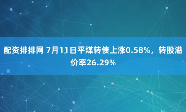 配资排排网 7月11日平煤转债上涨0.58%，转股溢价率26.29%