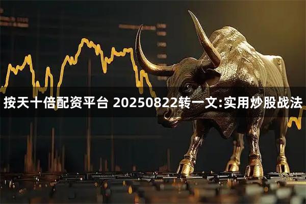 按天十倍配资平台 20250822转一文:实用炒股战法