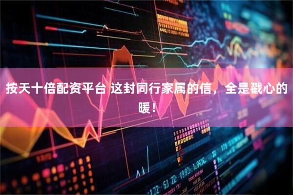 按天十倍配资平台 这封同行家属的信，全是戳心的暖！