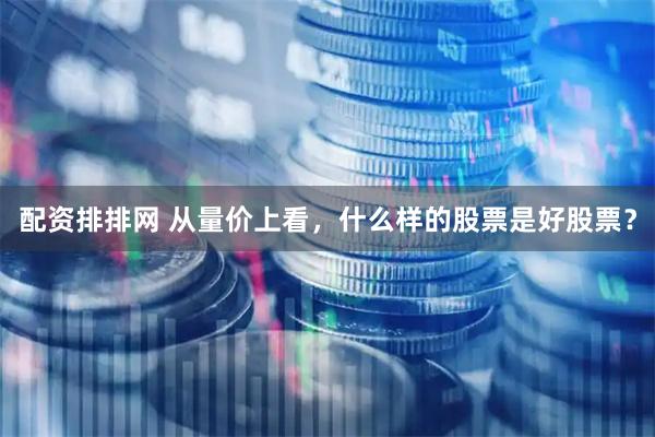 配资排排网 从量价上看，什么样的股票是好股票？