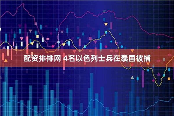 配资排排网 4名以色列士兵在泰国被捕