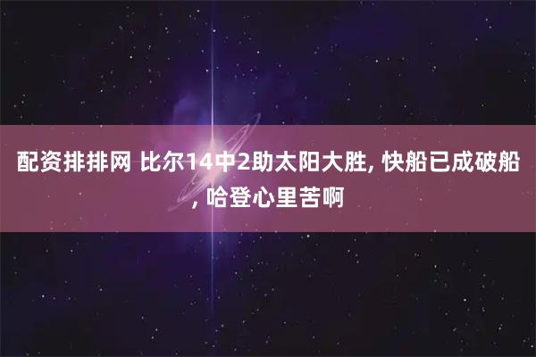 配资排排网 比尔14中2助太阳大胜, 快船已成破船, 哈登心里苦啊