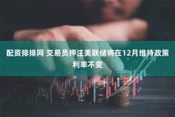 配资排排网 交易员押注美联储将在12月维持政策利率不变